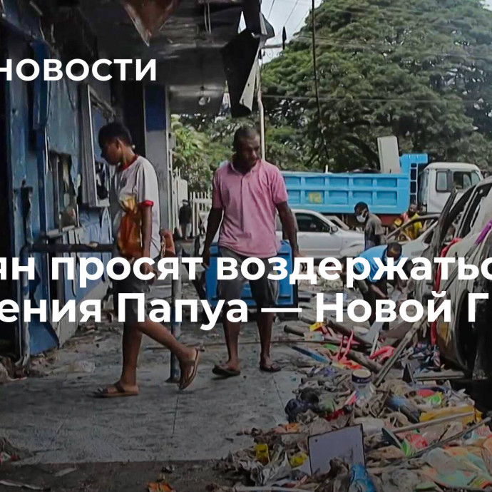 Россиян просят воздержаться от посещения Папуа — Новой Гвинеи