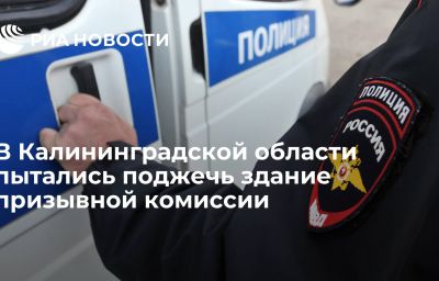 В Калининградской области пытались поджечь здание призывной комиссии