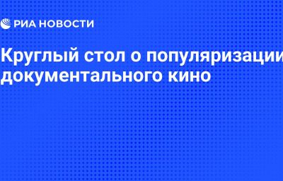 Круглый стол о популяризации документального кино