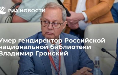 Умер гендиректор Российской национальной библиотеки Владимир Гронский