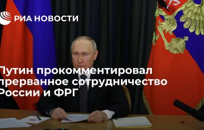 Путин прокомментировал прерванное сотрудничество России и ФРГ