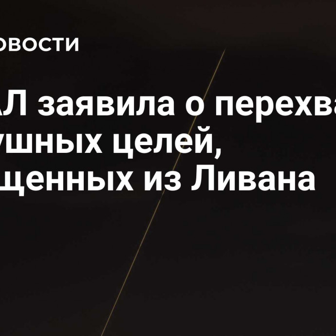 ЦАХАЛ заявила о перехвате воздушных целей, выпущенных из Ливана