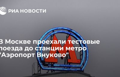 В Москве проехали тестовые поезда до станции метро "Аэропорт Внуково"