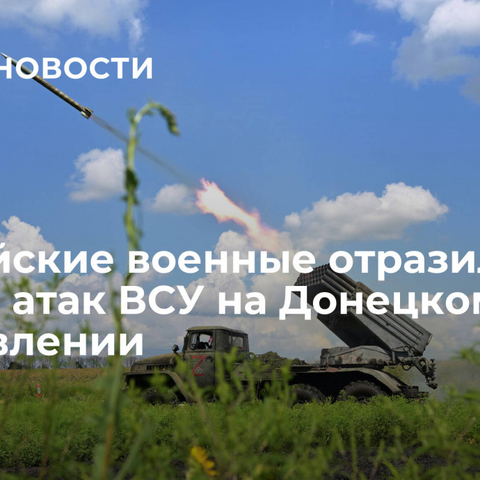 Российские военные отразили десять атак ВСУ на Донецком направлении