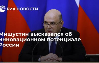 Мишустин высказался об инновационном потенциале России