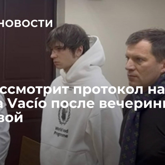 Суд рассмотрит протокол на рэпера Vacío после вечеринки Ивлеевой