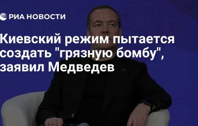 Киевский режим пытается создать "грязную бомбу", заявил Медведев