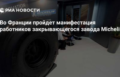 Во Франции пройдет манифестация работников закрывающегося завода Michelin