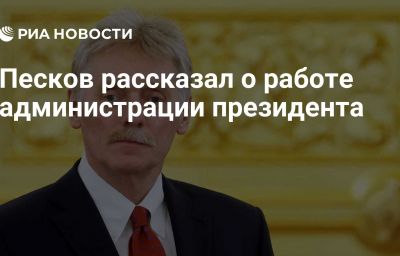 Песков рассказал о работе администрации президента