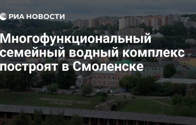 Многофункциональный семейный водный комплекс построят в Смоленске