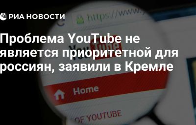 Проблема YouTube не является приоритетной для россиян, заявили в Кремле