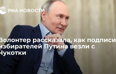 Волонтер рассказала, как подписи избирателей Путина везли с Чукотки