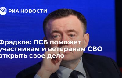 Фрадков: ПСБ поможет участникам и ветеранам СВО открыть свое дело