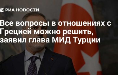 Все вопросы в отношениях с Грецией можно решить, заявил глава МИД Турции