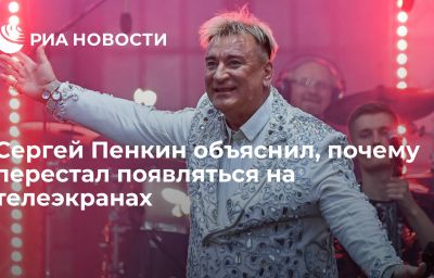 Сергей Пенкин объяснил, почему перестал появляться на телеэкранах