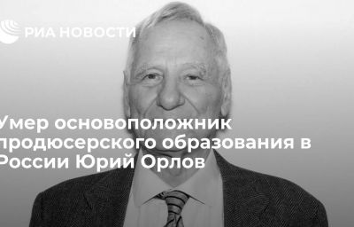 Умер основоположник продюсерского образования в России Юрий Орлов