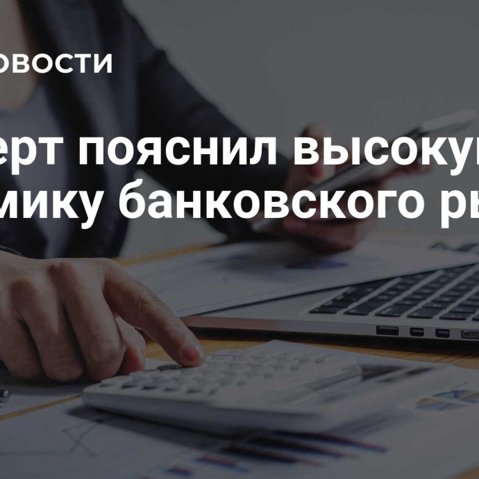 Эксперт пояснил высокую динамику банковского рынка