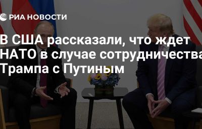 В США рассказали, что ждет НАТО в случае сотрудничества Трампа с Путиным