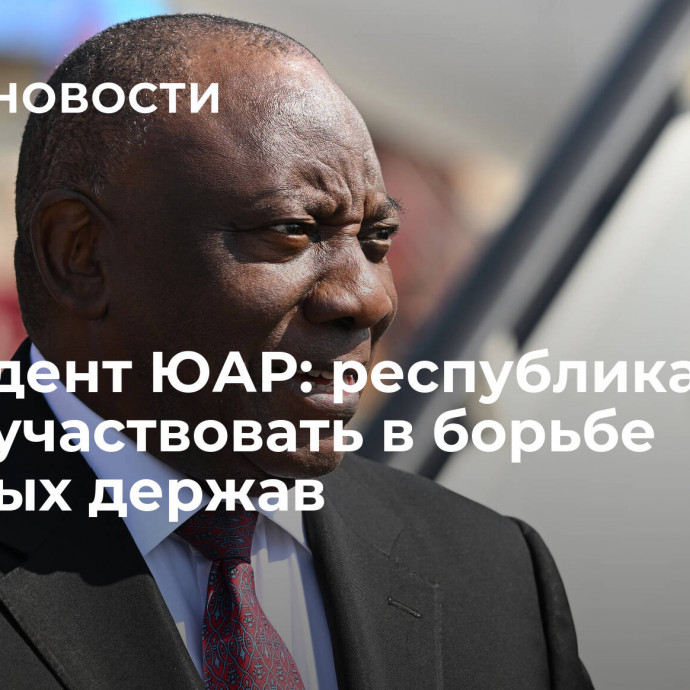 Президент ЮАР: республика не будет участвовать в борьбе мировых держав