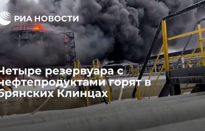 Четыре резервуара с нефтепродуктами горят в брянских Клинцах