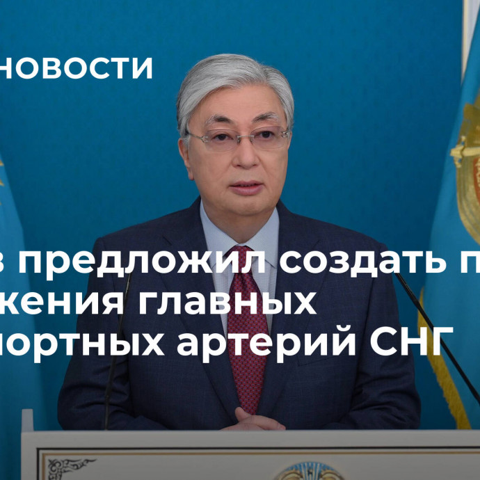 Токаев предложил создать проект сопряжения главных транспортных артерий СНГ