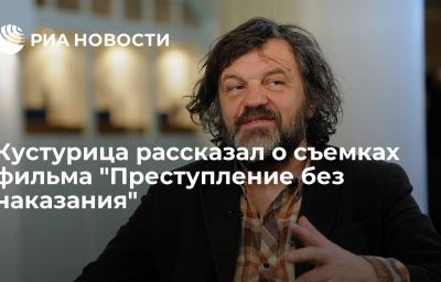 Кустурица рассказал о съемках фильма "Преступление без наказания"