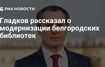 Гладков рассказал о модернизации белгородских библиотек