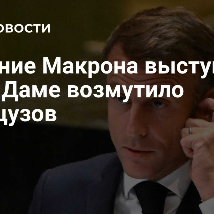 Решение Макрона выступить в Нотр-Даме возмутило французов