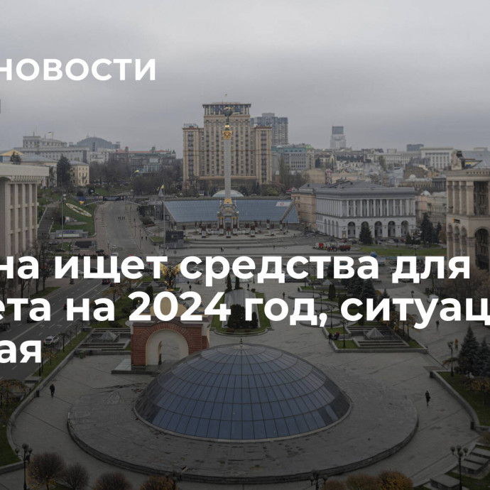 Украина ищет средства для бюджета на 2024 год, ситуация сложная