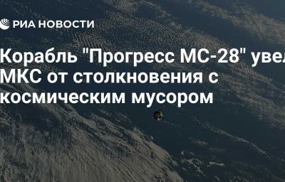 Корабль "Прогресс МС-28" увел МКС от столкновения с космическим мусором