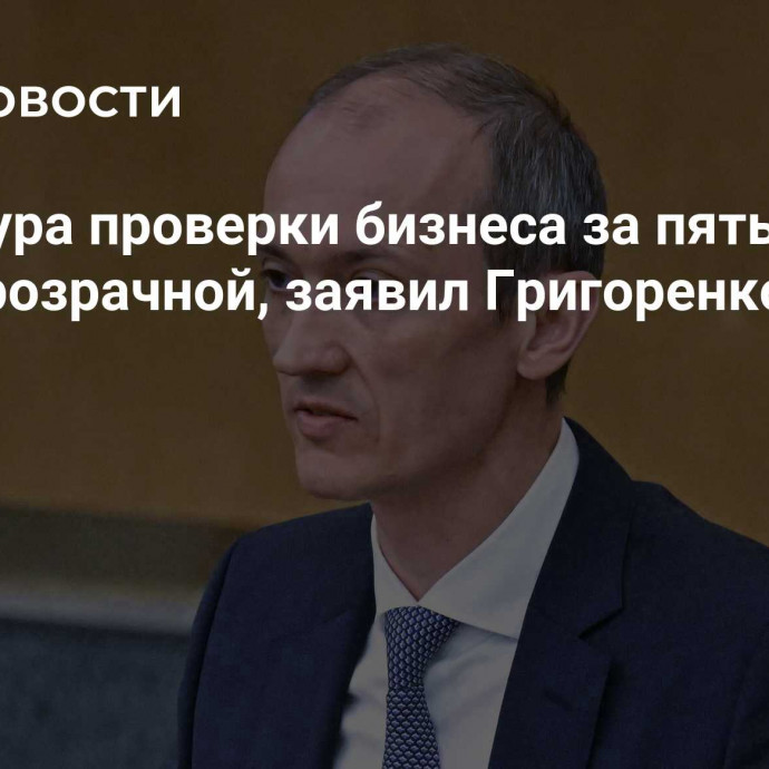 Процедура проверки бизнеса за пять лет стала прозрачной, заявил Григоренко