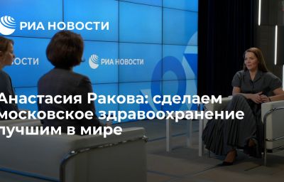 Анастасия Ракова: сделаем московское здравоохранение лучшим в мире