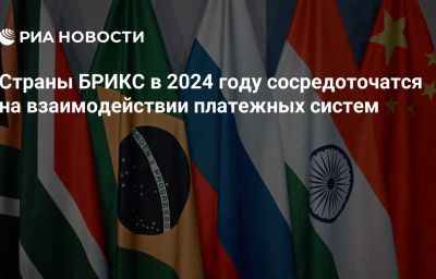 Страны БРИКС в 2024 году сосредоточатся на взаимодействии платежных систем