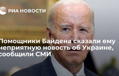 Помощники Байдена сказали ему неприятную новость об Украине, сообщили СМИ