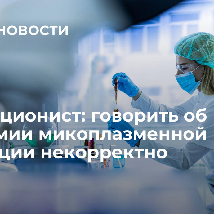 Инфекционист: говорить об эпидемии микоплазменной инфекции некорректно