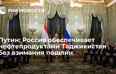 Путин: Россия обеспечивает нефтепродуктами Таджикистан без взимания пошлин