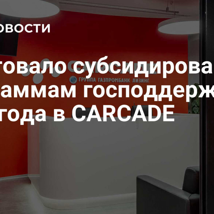 Стартовало субсидирование по программам господдержки 2024 года в CARCADE