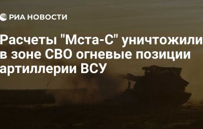 Расчеты "Мста-С" уничтожили в зоне СВО огневые позиции артиллерии ВСУ