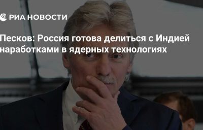 Песков: Россия готова делиться с Индией наработками в ядерных технологиях