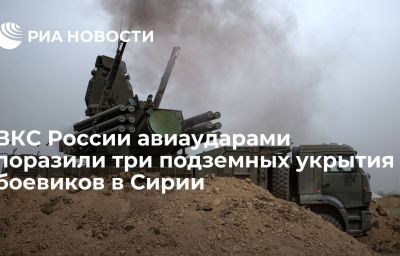 ВКС России авиаударами поразили три подземных укрытия боевиков в Сирии