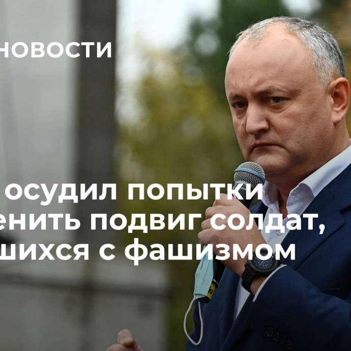 Додон осудил попытки обесценить подвиг солдат, боровшихся с фашизмом