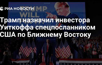 Трамп назначил инвестора Уиткоффа спецпосланником США по Ближнему Востоку