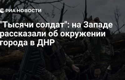 "Тысячи солдат": на Западе рассказали об окружении города в ДНР