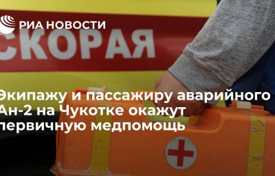 Экипажу и пассажиру аварийного Ан-2 на Чукотке окажут первичную медпомощь