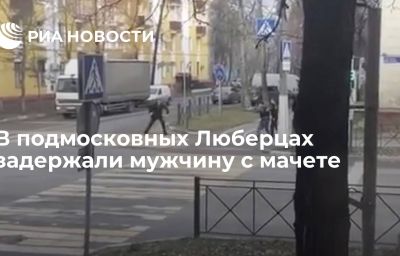 В подмосковных Люберцах задержали мужчину с мачете