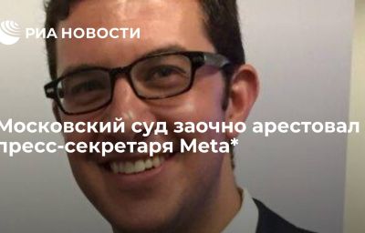 Московский суд заочно арестовал пресс-секретаря Meta*