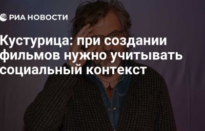 Кустурица: при создании фильмов нужно учитывать социальный контекст