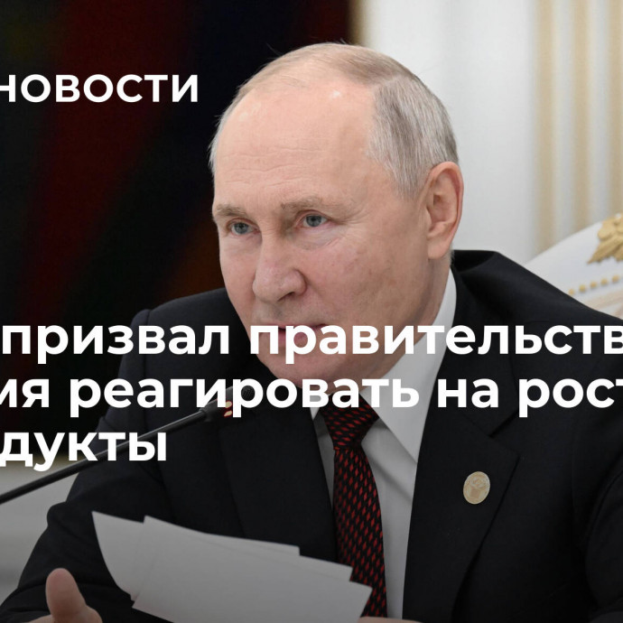 Путин призвал правительство вовремя реагировать на рост цен на продукты