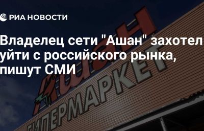 Владелец сети "Ашан" захотел уйти с российского рынка, пишут СМИ