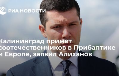 Калининград примет соотечественников в Прибалтике и Европе, заявил Алиханов